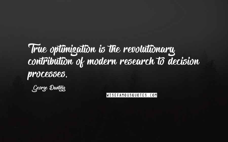 George Dantzig Quotes: True optimization is the revolutionary contribution of modern research to decision processes.