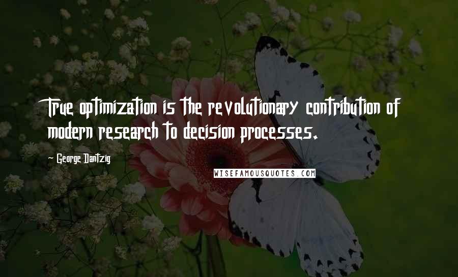 George Dantzig Quotes: True optimization is the revolutionary contribution of modern research to decision processes.