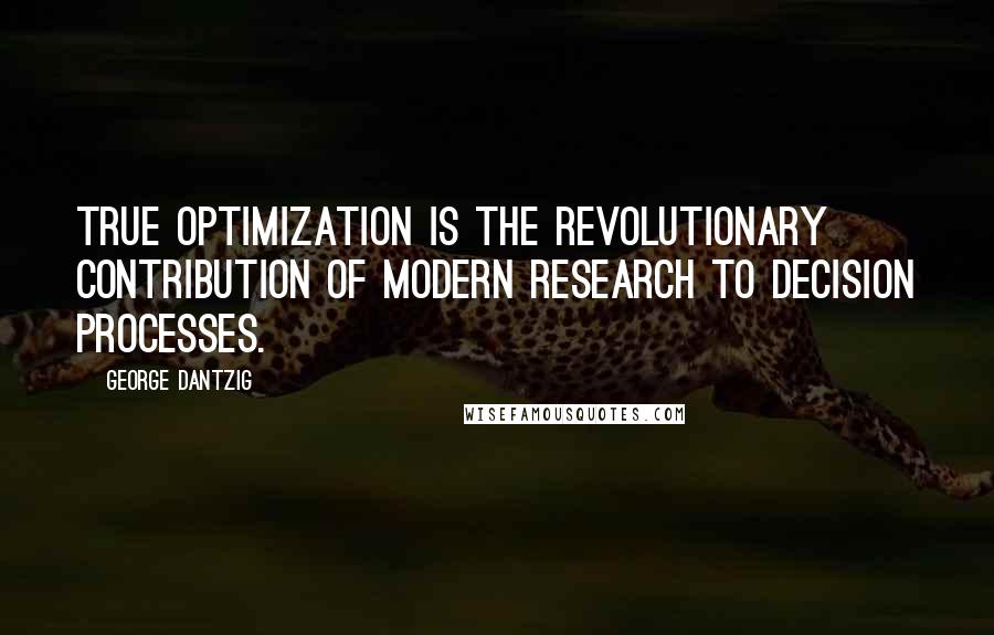George Dantzig Quotes: True optimization is the revolutionary contribution of modern research to decision processes.
