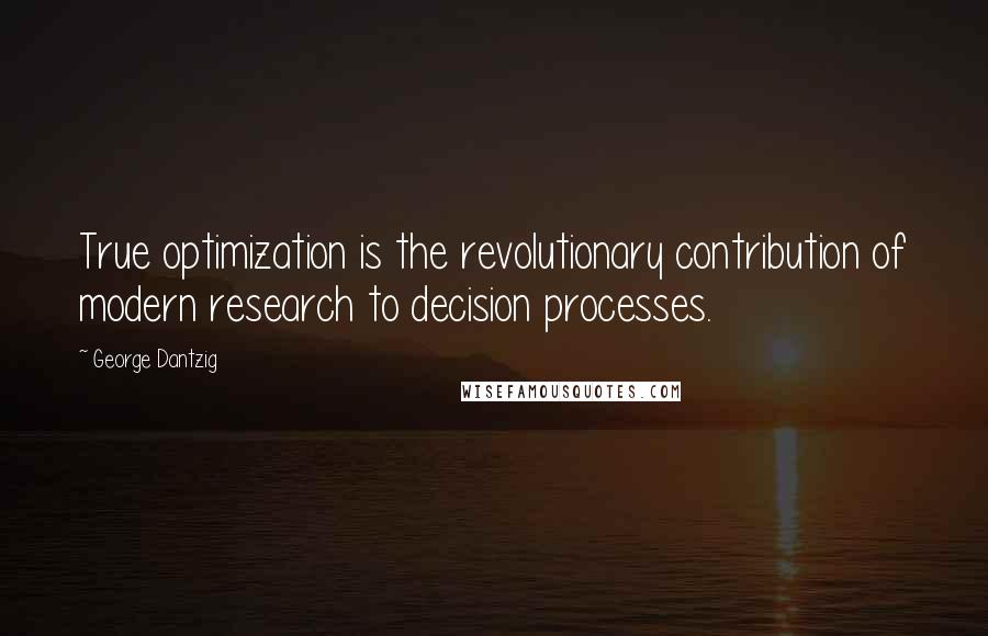 George Dantzig Quotes: True optimization is the revolutionary contribution of modern research to decision processes.