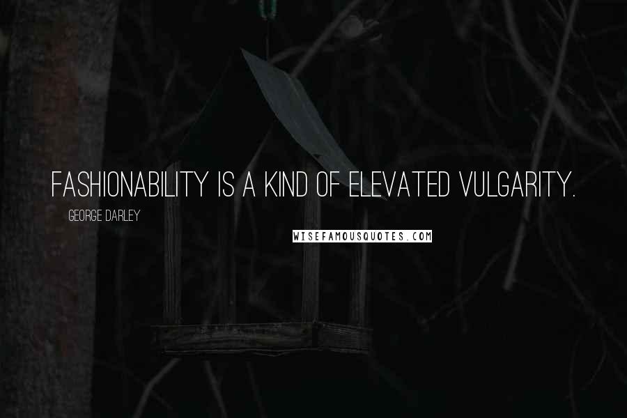 George Darley Quotes: Fashionability is a kind of elevated vulgarity.