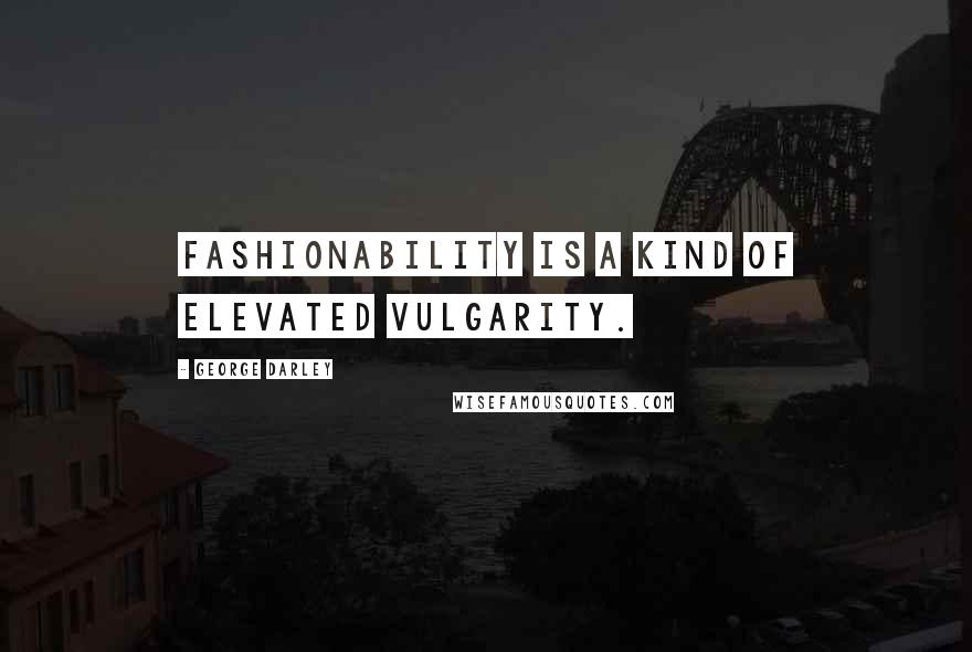 George Darley Quotes: Fashionability is a kind of elevated vulgarity.