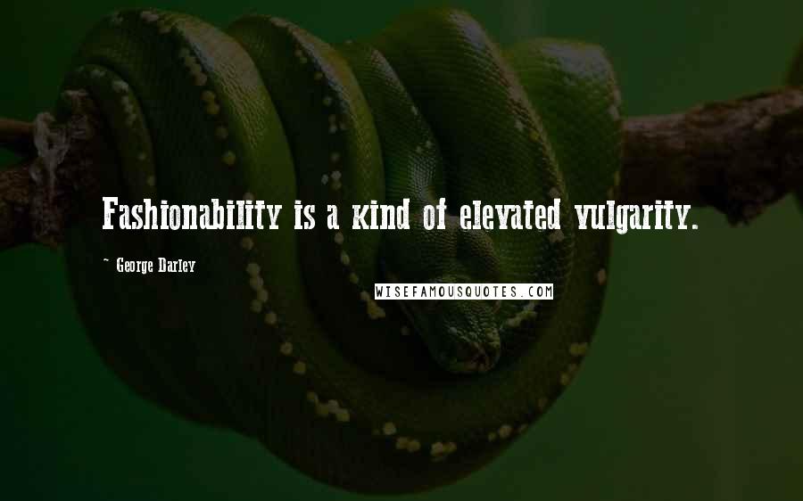 George Darley Quotes: Fashionability is a kind of elevated vulgarity.