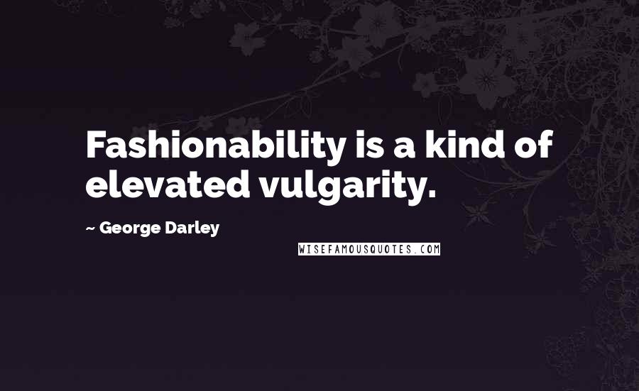 George Darley Quotes: Fashionability is a kind of elevated vulgarity.