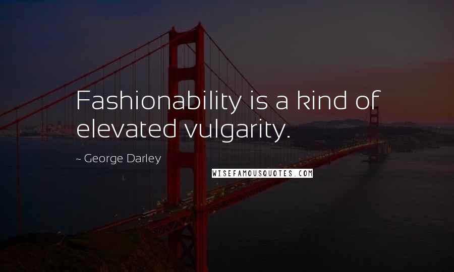 George Darley Quotes: Fashionability is a kind of elevated vulgarity.