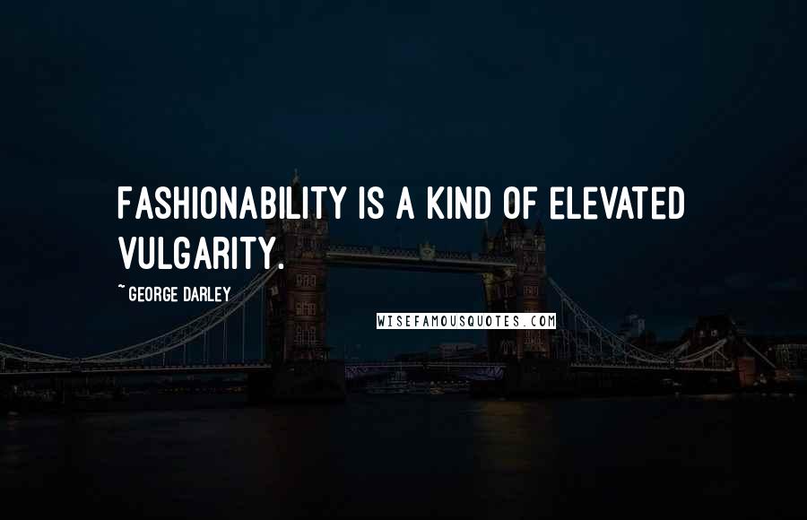 George Darley Quotes: Fashionability is a kind of elevated vulgarity.