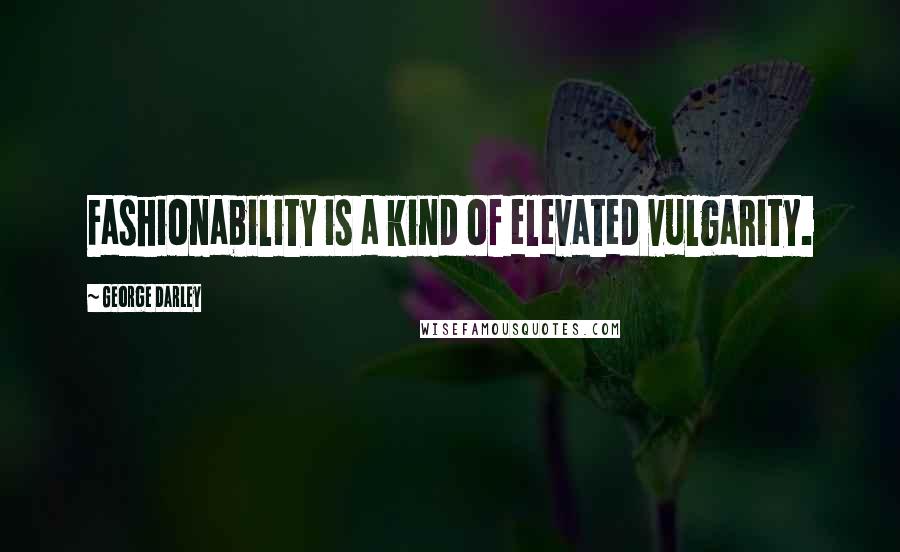 George Darley Quotes: Fashionability is a kind of elevated vulgarity.