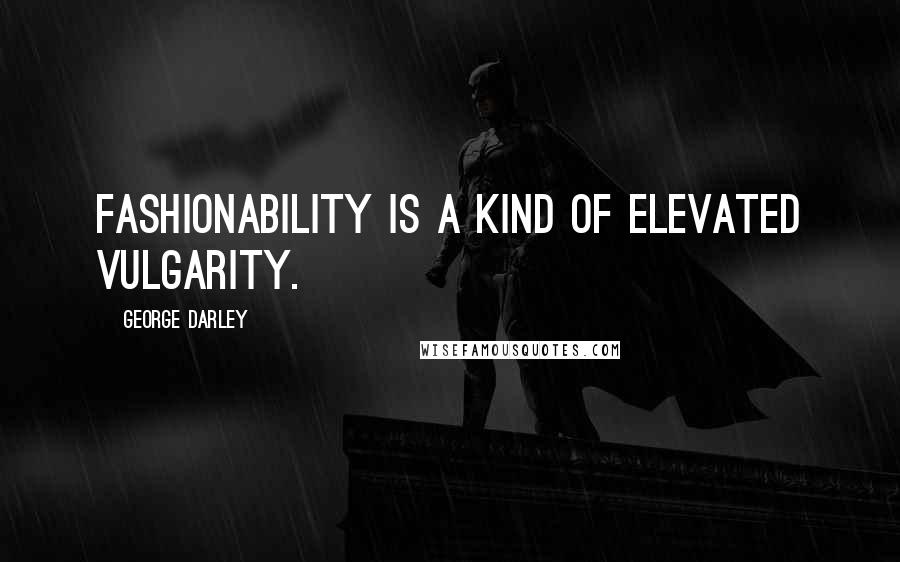 George Darley Quotes: Fashionability is a kind of elevated vulgarity.