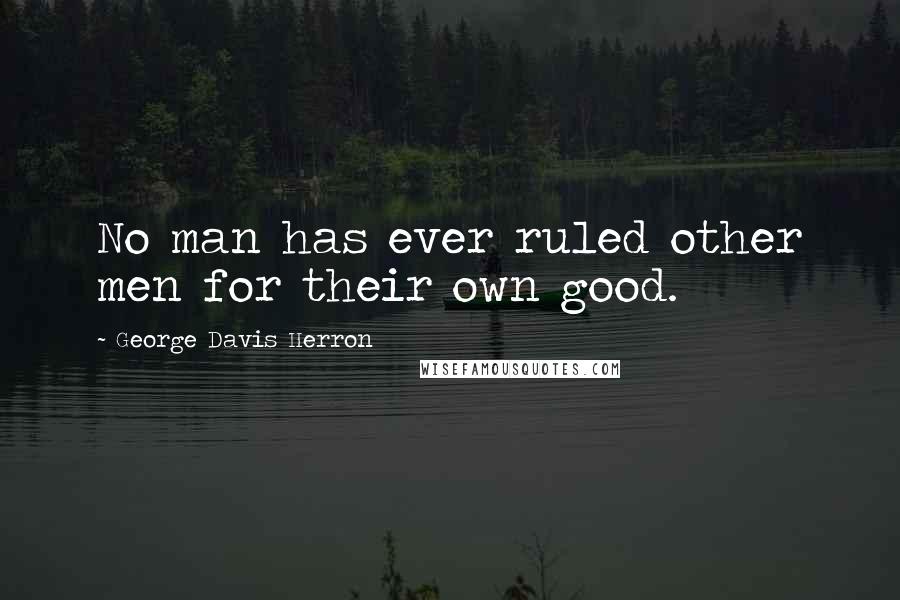 George Davis Herron Quotes: No man has ever ruled other men for their own good.
