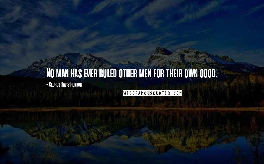 George Davis Herron Quotes: No man has ever ruled other men for their own good.