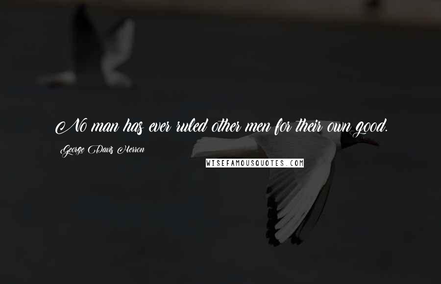 George Davis Herron Quotes: No man has ever ruled other men for their own good.