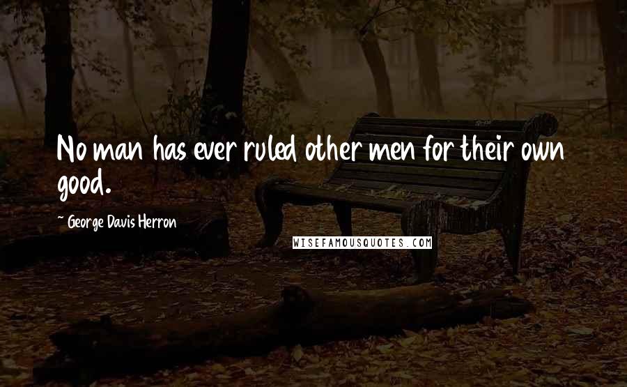 George Davis Herron Quotes: No man has ever ruled other men for their own good.