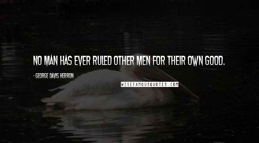 George Davis Herron Quotes: No man has ever ruled other men for their own good.