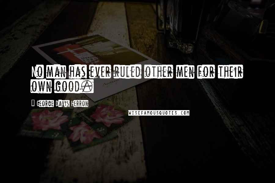 George Davis Herron Quotes: No man has ever ruled other men for their own good.