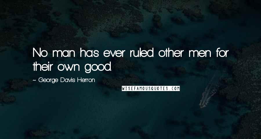 George Davis Herron Quotes: No man has ever ruled other men for their own good.
