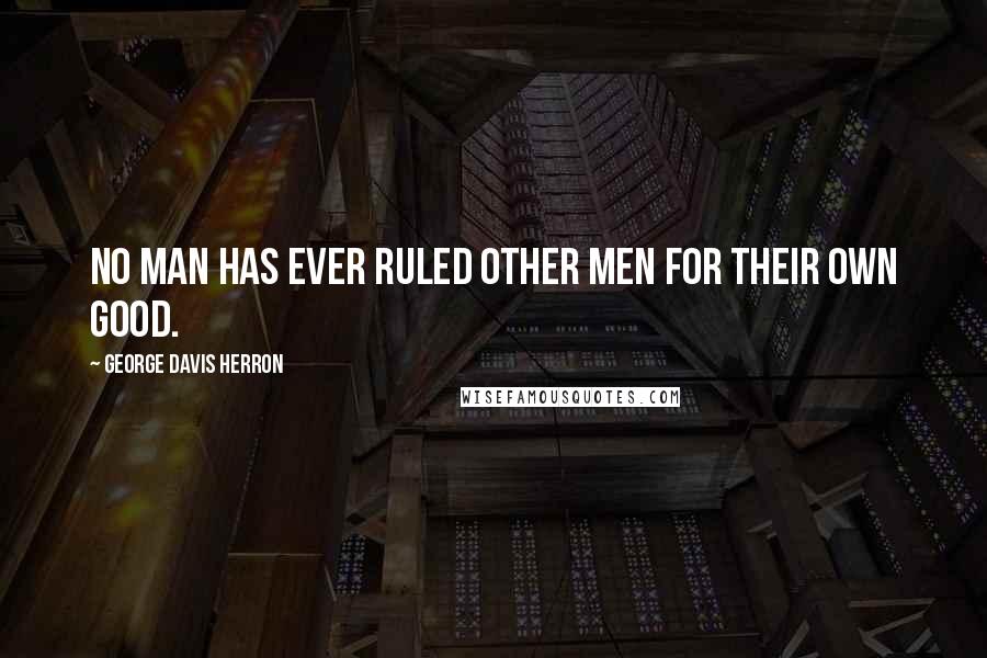 George Davis Herron Quotes: No man has ever ruled other men for their own good.