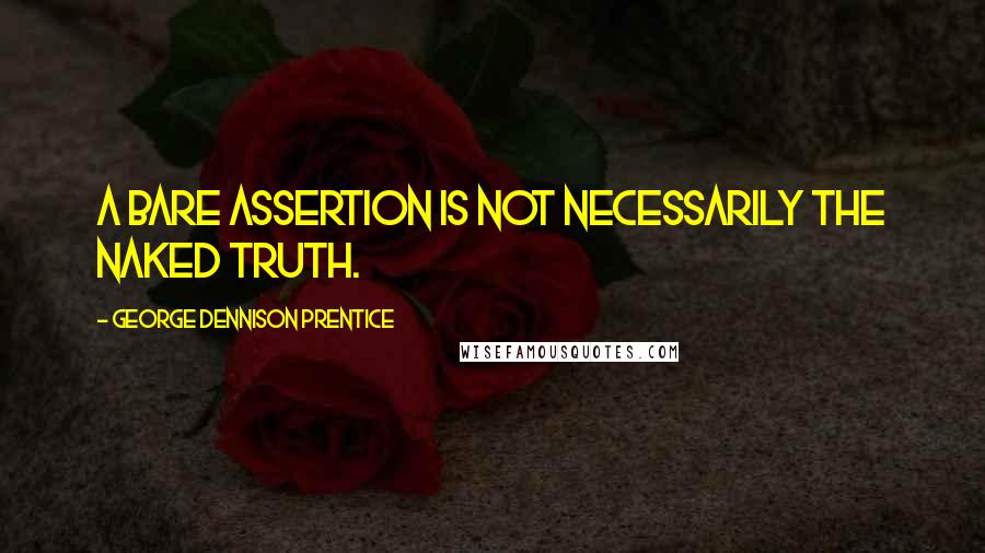 George Dennison Prentice Quotes: A bare assertion is not necessarily the naked truth.