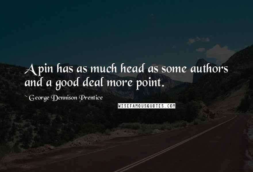 George Dennison Prentice Quotes: A pin has as much head as some authors and a good deal more point.
