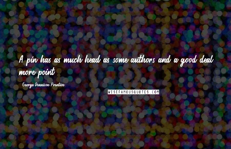 George Dennison Prentice Quotes: A pin has as much head as some authors and a good deal more point.