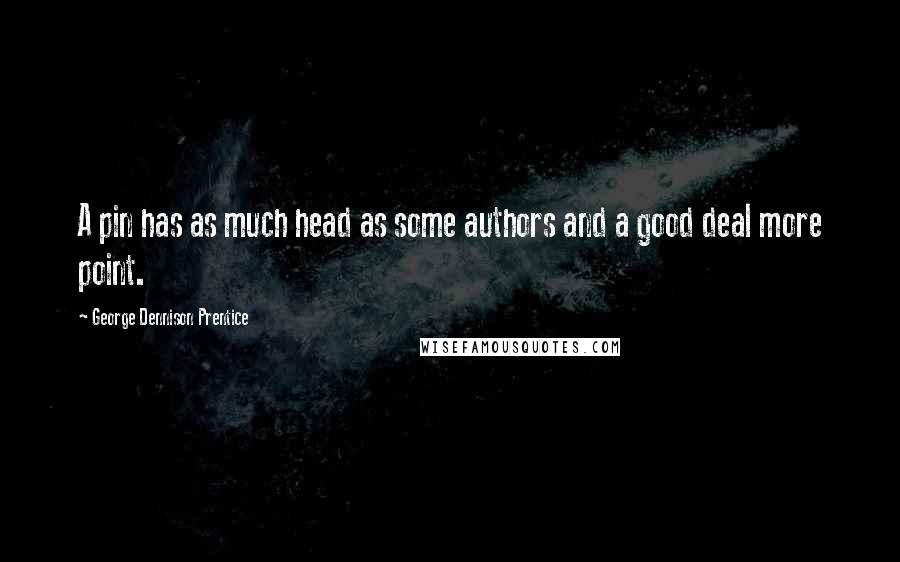 George Dennison Prentice Quotes: A pin has as much head as some authors and a good deal more point.