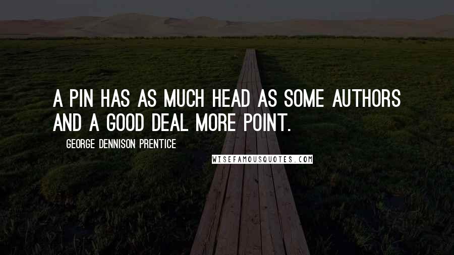 George Dennison Prentice Quotes: A pin has as much head as some authors and a good deal more point.