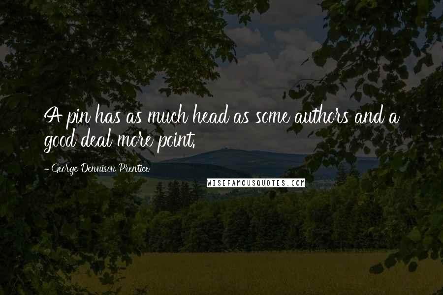 George Dennison Prentice Quotes: A pin has as much head as some authors and a good deal more point.