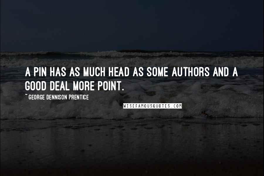 George Dennison Prentice Quotes: A pin has as much head as some authors and a good deal more point.