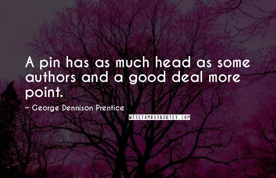 George Dennison Prentice Quotes: A pin has as much head as some authors and a good deal more point.