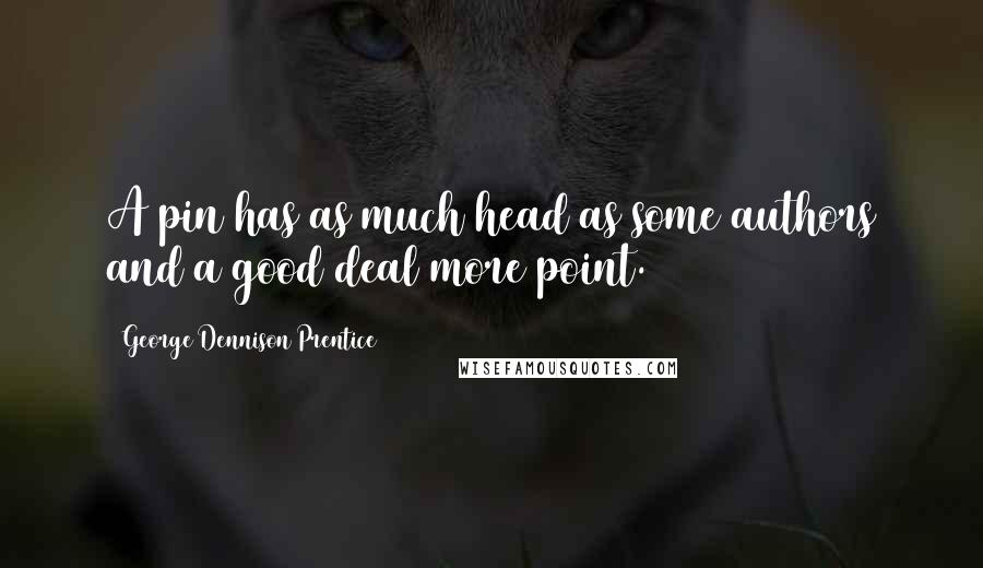 George Dennison Prentice Quotes: A pin has as much head as some authors and a good deal more point.