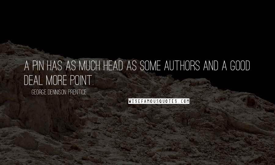 George Dennison Prentice Quotes: A pin has as much head as some authors and a good deal more point.