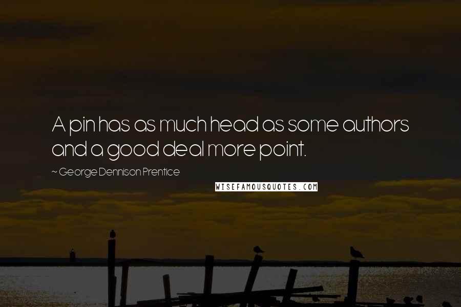 George Dennison Prentice Quotes: A pin has as much head as some authors and a good deal more point.