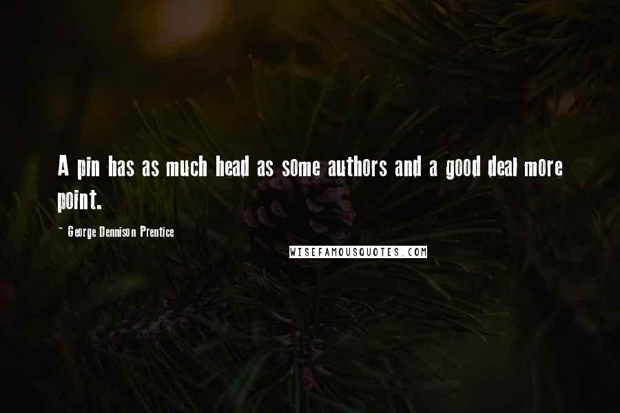 George Dennison Prentice Quotes: A pin has as much head as some authors and a good deal more point.