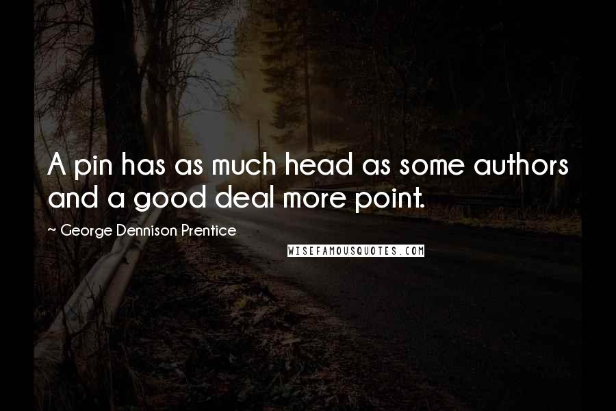 George Dennison Prentice Quotes: A pin has as much head as some authors and a good deal more point.