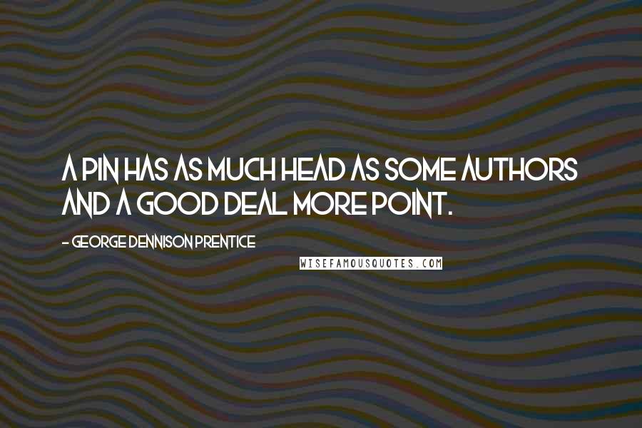 George Dennison Prentice Quotes: A pin has as much head as some authors and a good deal more point.