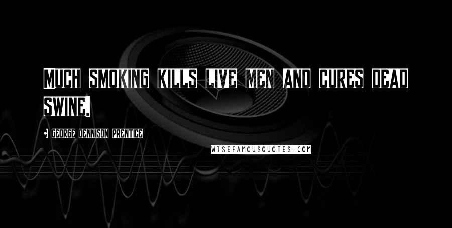 George Dennison Prentice Quotes: Much smoking kills live men and cures dead swine.
