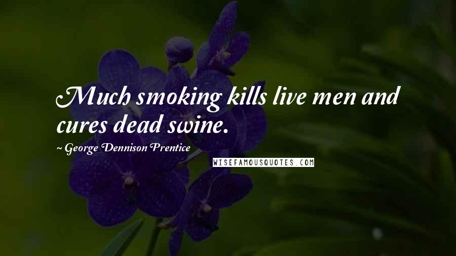 George Dennison Prentice Quotes: Much smoking kills live men and cures dead swine.