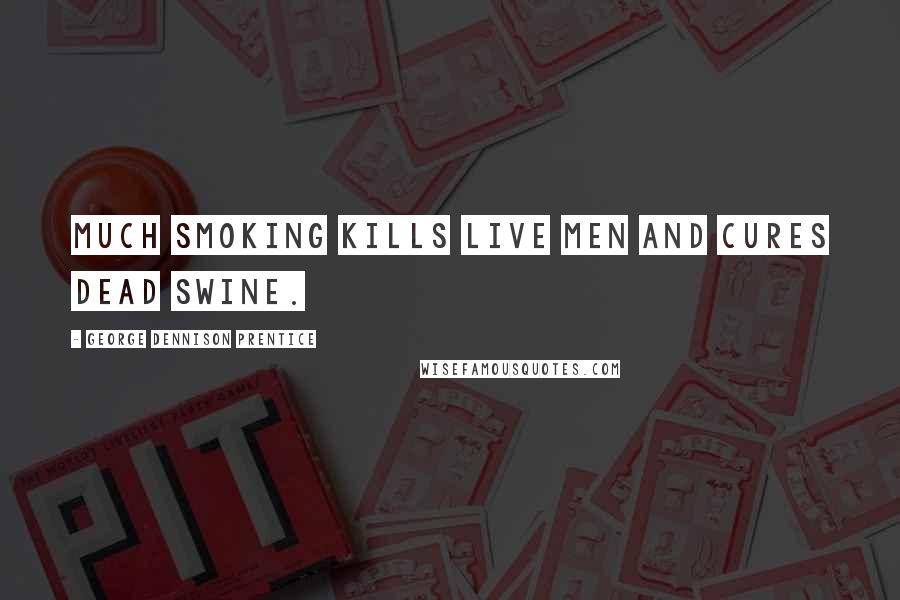 George Dennison Prentice Quotes: Much smoking kills live men and cures dead swine.