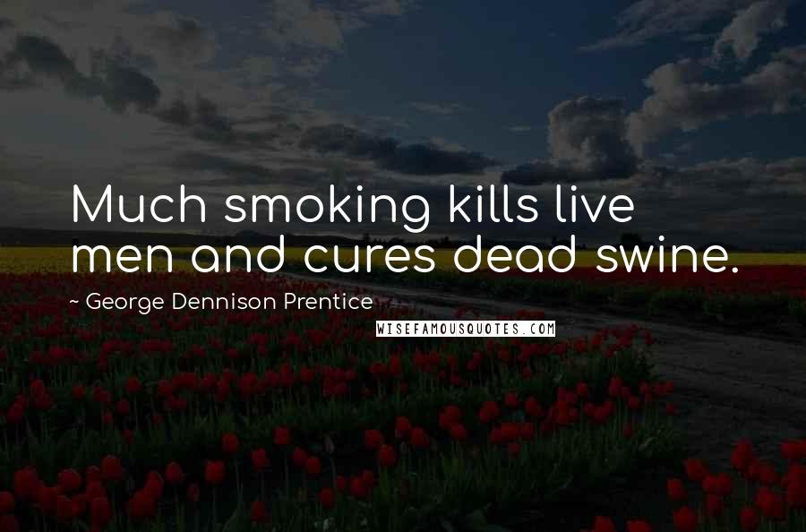 George Dennison Prentice Quotes: Much smoking kills live men and cures dead swine.