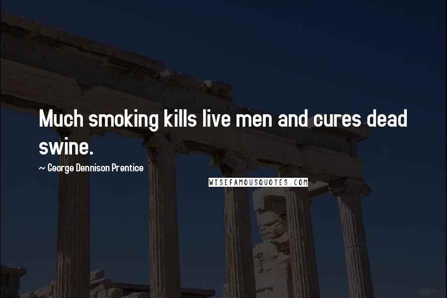 George Dennison Prentice Quotes: Much smoking kills live men and cures dead swine.