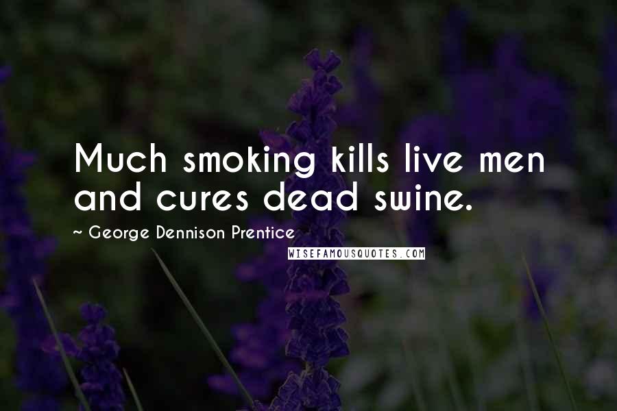George Dennison Prentice Quotes: Much smoking kills live men and cures dead swine.