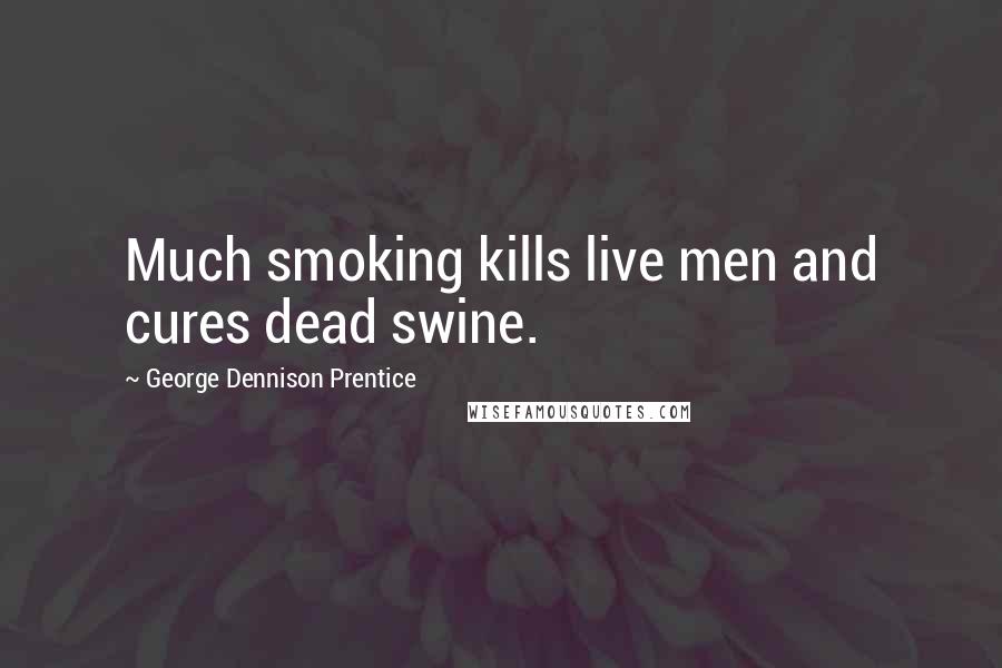 George Dennison Prentice Quotes: Much smoking kills live men and cures dead swine.