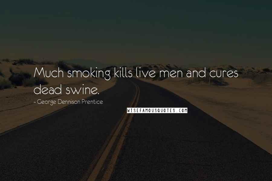 George Dennison Prentice Quotes: Much smoking kills live men and cures dead swine.