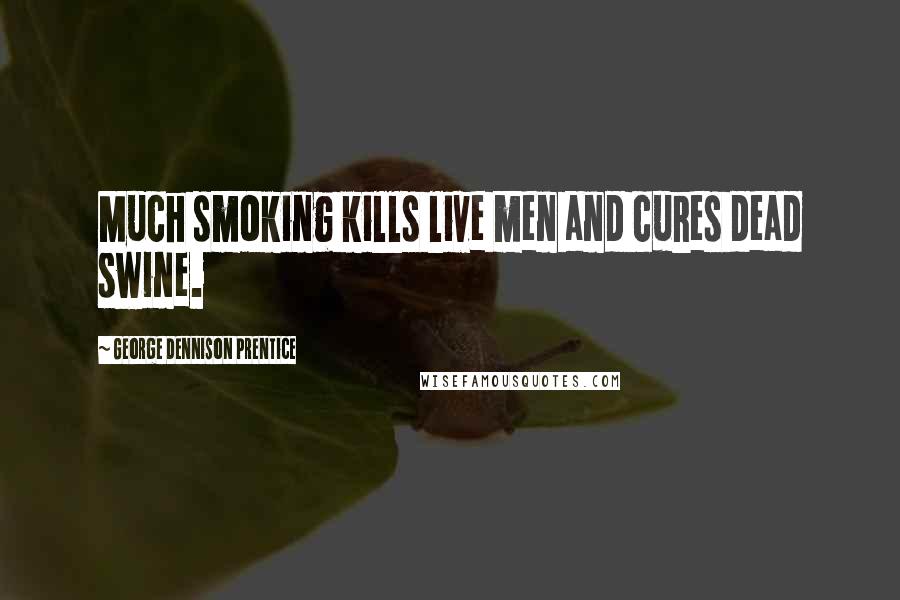 George Dennison Prentice Quotes: Much smoking kills live men and cures dead swine.