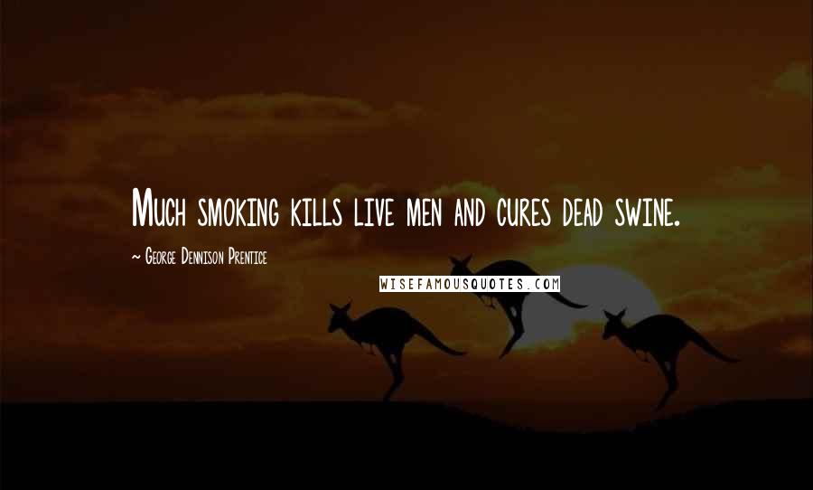 George Dennison Prentice Quotes: Much smoking kills live men and cures dead swine.