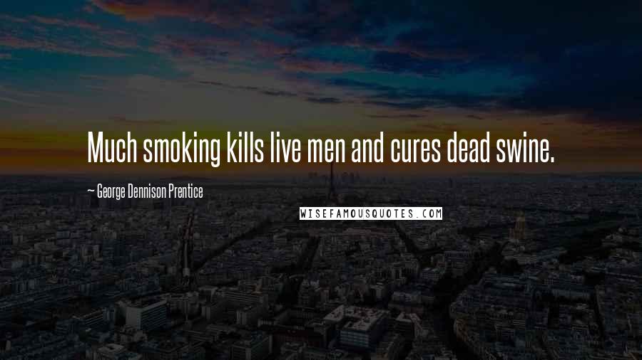 George Dennison Prentice Quotes: Much smoking kills live men and cures dead swine.
