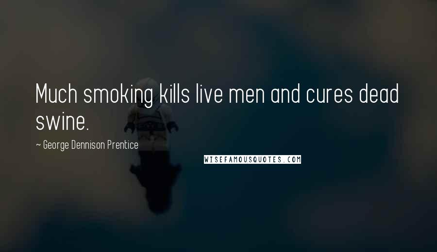 George Dennison Prentice Quotes: Much smoking kills live men and cures dead swine.