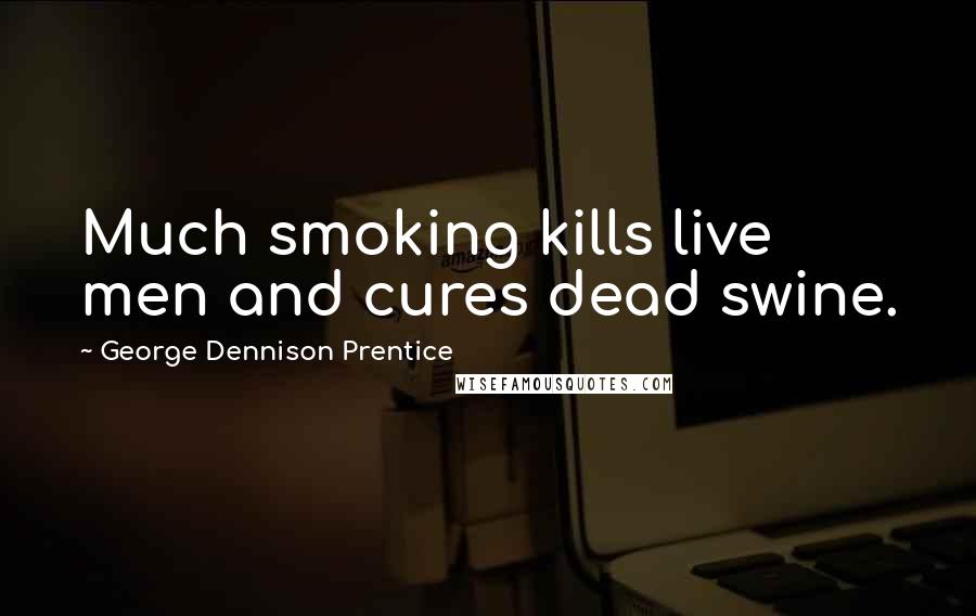 George Dennison Prentice Quotes: Much smoking kills live men and cures dead swine.