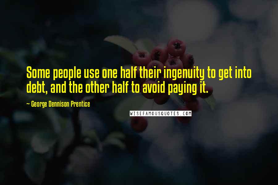 George Dennison Prentice Quotes: Some people use one half their ingenuity to get into debt, and the other half to avoid paying it.