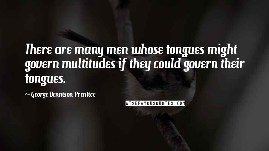 George Dennison Prentice Quotes: There are many men whose tongues might govern multitudes if they could govern their tongues.