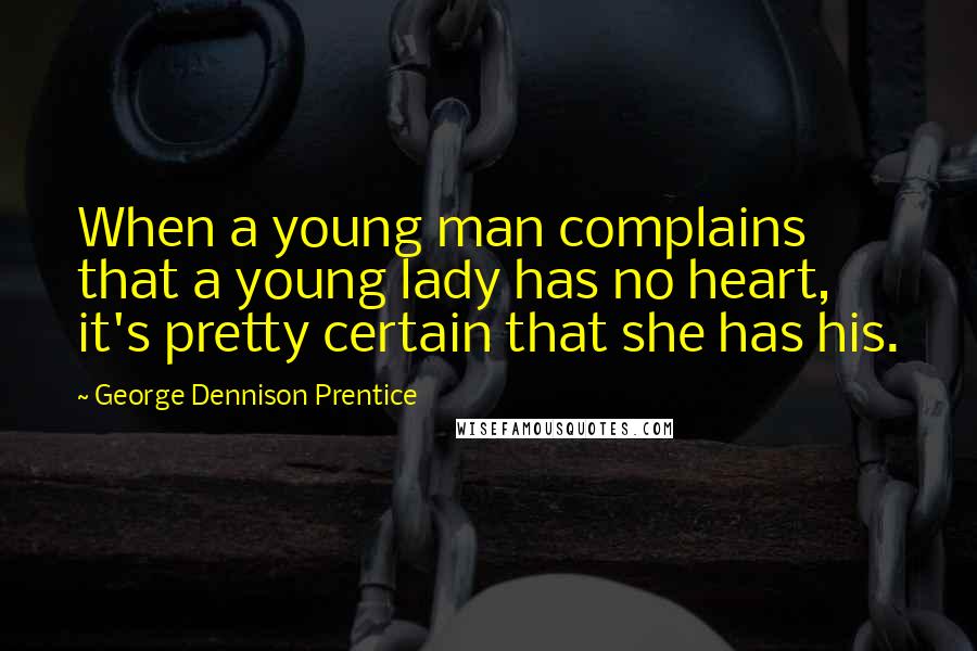 George Dennison Prentice Quotes: When a young man complains that a young lady has no heart, it's pretty certain that she has his.